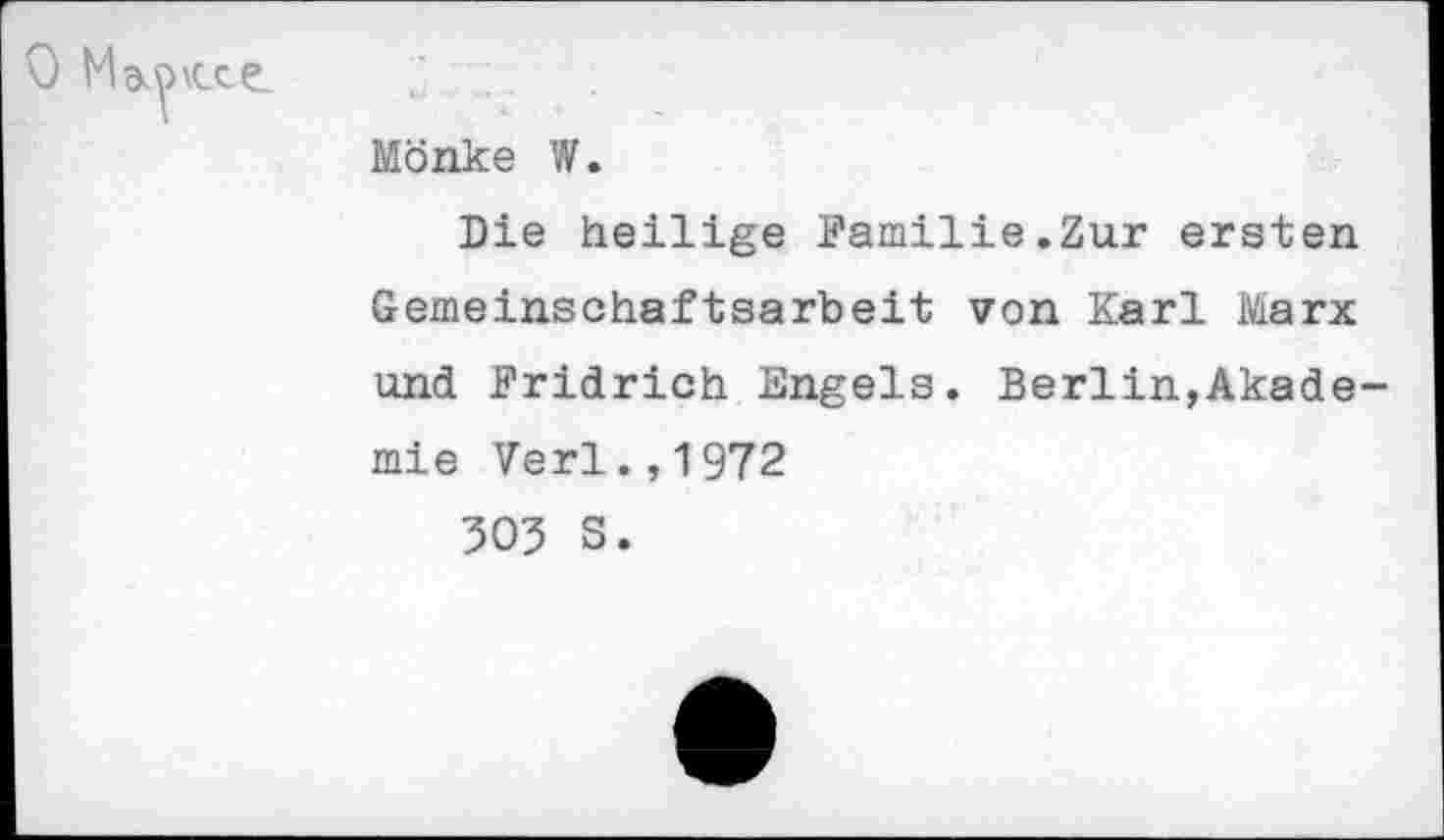 ﻿0 M&pvcte.
Mönke W.
Die heilige Familie.Zur ersten Gemeinschaftsarbeit von Karl Marx und Fridrich Engels. Berlin,Akademie Verl.,1972
505 S.